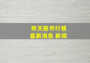 昨天股市行情最新消息 新闻